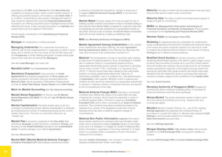 International Capital Markets Glossary 2023
35
submitted to the SEC under Section 5 of the Securities Act,
in addition to being provided, under current market practice, in
offering documents issued to US investors under Rule 144A. It
is, in effect, commentary by the issuer’s management team to
help investors interpret the historical Financial Statement(s)
included in an offering document and to highlight known trends
affecting the issuer. It also includes discussion on Liquidity and
capital resources and segment information.
The European counterpart is the Operating and Financial
Review (OFR).
Manager An underwriter or initial purchaser.
Managing Underwriter The underwriter that leads an
offering, has primary responsibility for organizing a credit or bond
issue, and is named on the front cover on the far left-hand side
of a Prospectus or other offering document. In particularly large
issues there may also be several Co-Managers.
See also Lead Manager and Lead Left.
Mandate Letter See Commitment Letter.
Mandatory Prepayment A key provision in Credit
Agreements that requires prepayment of Term Loans with
certain proceeds if and when they are received before the
Maturity Date. Some examples of Mandatory Prepayments
include an Asset Sale Sweep, Equity Sweep and a Debt Sweep.
Mark-to-Market Accounting See Fair Value Accounting.
Market Abuse Regulation For the EU, see EU Market
Abuse Regulation (EU MAR). For the UK, see UK Market Abuse
Regulation.
Market Capitalization The total market value of all of a
company’s outstanding shares. Market Capitalization is obtained
by multiplying the number of outstanding shares by the current
market share price. This term is commonly referred to as
“market cap.”
Market Flex A provision contained in the Fee Letter that
permits an Arranger to alter the terms, conditions, Pricing, and
structure of the Credit Facilities provided in the Commitment
Letter if market changes occur before Syndication.
See also Structure Flex.
Market MAC (Market Material Adverse Change) A
Condition Precedent (CP) that enables a lender/purchaser
to refuse to complete the acquisition, merger or financing if
a negative Material Adverse Change (MAC) in the financial
markets occurs.
Market Maker A broker-dealer firm that accepts the risk of
holding a certain number of securities in order to facilitate trading in
that security. Each Market Maker competes for customer order flow
by displaying buy and sell quotations for a guaranteed number of
securities. Once an order is received, the Market Maker immediately
sells from its own inventory or seeks an offsetting order.
MAS See Monetary Authority of Singapore (MAS).
Master Agreement Among Underwriters In the context
of an underwritten securities offering, the main Agreement
Among Underwriters (AAU) of the offering that describes the
roles and functions of all underwriters involved in it.
Material The fundamental concept in securities laws relating
to disclosure of material events or facts. A misstated or omitted
fact is material if there is “a substantial likelihood that a
reasonable shareholder would consider it important in deciding
how to vote or invest” (TSC v. Northway, U.S. Supreme Court,
1976). If “the fact would have been viewed by the reasonable
investor as having significantly altered the ‘total mix’ of
information available,” then it is material (Id.). The determination
of materiality is fact specific. Whether a fact is material and
whether the fact would be important to a reasonable shareholder
or investor in making a voting or investment decision are specific
to the circumstances of the case.
Material Adverse Change (MAC) Typically a contractual
condition that reflects the impact of an event after the date
of signing the contract, which would be expected to result in
a material adverse effect. This term is used as a Condition
Precedent (CP), and is often connected to an Event of Default
provision. This condition may allow a lender/purchaser to be
released from certain of its obligations under the contract
because there has been a material negative change of
circumstances.
Material Non-Public Information material information
about certain aspects of a company that has not been made
public and is expected to have a material impact on the share
price once it is released. It is illegal for holders of Material Non-
Public Information, regardless of how they obtained it, to trade
stock in a company while in possession of such information
relating to the company.
See also Insider Information. The concept is similar in many
respects to Material Non-Public Information.
Maturity The date on which the borrower/issuer must pay back
the principal amount owed under a bond/loan.
Maturity Date The date on which a borrower/issuer agrees to
repay principal for a bond/loan.
MD&A See Management’s Discussion and Analysis of
Financial Condition and Results of Operations. The European
counterpart is the Operating and Financial Review (OFR).
Member State See European Union (EU).
Modeling An analytical exercise undertaken by underwriters,
using a mathematical formula that considers the enterprise value
of an issuer and value of specific aspects of a security in order
to analyze the potential financial impact on the issuer of varying
Pricing terms in different stress scenarios.
Modified Dutch Auction An auction structure in which
tendering stockholders specify, from within a given range, a price
at which they are willing to tender all or a portion of their shares.
Once all tenders are received, the purchase price for all tendered
shares accepted for payment is the lowest price per share from
among the specified offer range at which the shares have been
tendered that will enable the issuer to purchase the maximum
number of shares, subject to the conditions of the Tender Offer.
See also Dutch Auction.
Monetary Authority of Singapore (MAS) Singapore’s
central bank which conducts monetary policy. It overseas all
financial institutions and the stock exchange.
Money Market The global wholesale market in which short-
term borrowing and lending occurs (e.g., treasury bills and
commercial paper).
Moody’s Moody’s Investor Service, Inc., one of the leading
Ratings Agencies that assesses the creditworthiness of
borrowers on a scale from Aaa to C. Moody’s also assigns Credit
Ratings to and provides research for individual
Debt Instruments and securities.
See also Ratings Agencies.
Morgan Stanley Letter A No-Action Letter that provides
a basis for an A/B Exchange Offer, and governs resales by
brokers.
See also A/B Exchange Offer and Exxon Capital Exchange Offer.
 