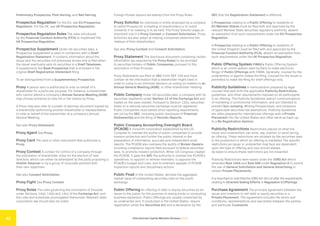 International Capital Markets Glossary 2023
42
Preliminary Prospectus, Pink Herring, and Red Herring.
Prospectus Regulation For the EU, see EU Prospectus
Regulation. For the UK, see UK Prospectus Regulation.
Prospectus Regulation Rules The rules introduced
by the Financial Conduct Authority (FCA) to implement the
UK Prospectus Regulation.
Prospectus Supplement Under US securities laws, a
Prospectus Supplement is used in connection with a Shelf
Registration Statement. It contains information about the
issuer and the securities not previously known and is filed when
the issuer eventually sells its securities in a Shelf Takedown.
It supplements the Base Prospectus that is included in the
original Shelf Registration Statement filing.
To be distinguished from a Supplementary Prospectus.
Proxy A person who is authorized to vote on behalf of a
shareholder for a particular purpose. For instance, a shareholder
who cannot attend a company’s Annual General Meeting (AGM)
may choose someone to vote his or her shares by Proxy.
A Proxy may also refer to a power of attorney document signed by
a shareholder authorizing another shareholder or representative
to vote on behalf of the shareholder at a company’s Annual
General Meeting.
See also Proxy Statement.
Proxy Agent See Proxy.
Proxy Card The card or other instrument that authorizes a
Proxy.
Proxy Contest A contest for control of a company through
the solicitation of shareholder votes for the election of new
directors, which can either be attempted by the party proposing a
Hostile Takeover or by a group of corporate activists with
their own objectives.
See also Consent Solicitation.
Proxy Fight See Proxy Contest.
Proxy Rules The rules governing the solicitation of Proxyies
under Sections 14(a), 14(b) and 14(c) of the Exchange Act, and
the rules and schedules promulgated thereunder. Relevant state
corporation law should also be noted.
Foreign Private Issuers are exempt from the Proxy Rules.
Proxy Solicitor An individual or entity employed by a company
to solicit Proxyies for a meeting of shareholders or to solicit
consents if no meeting is to be held. The Proxy Solicitor plays an
important role in a Proxy Contest or Consent Solicitation. Proxy
Solicitors are also adept at helping companies determine the
makeup of their shareholders.
See also Proxy Contest and Consent Solicitation.
Proxy Statement The disclosure document containing certain
information (as required by the Proxy Rules) to be provided
to securities holders of Public Companies, pursuant to the
solicitation of their Proxyies.
Proxy Statements are filed on SEC Form DEF 14A and must
contain all the information that a shareholder might need in
order to come to an informed decision on voting on matters in an
Annual General Meeting (AGM), or other shareholder meeting.
Public Company Under US securities laws, a company with its
securities registered under Section 12 of the Exchange Act and
traded on the open market. Pursuant to Section 12(b), securities
listed on a national securities exchange must be registered.
Public Companies must satisfy strict reporting requirements
set out by the SEC, including public disclosure of Financial
Statement(s) and the filing of Periodic Reports.
Public Company Accounting Oversight Board
(PCAOB) A nonprofit corporation established by the US
Congress to oversee the audits of public companies to provide
investor protection and further the public interest in the
preparation of informative, accurate and independent audit
reports. The PCAOB also oversees the audits of Broker-Dealers,
including compliance reports filed pursuant to federal securities
laws, to promote investor protection. When US Congress created
the PCAOB, it gave the SEC the authority to oversee the PCAOB’s
operations, to appoint or remove members, to approve the
PCAOB’s budget and rules, and to entertain appeals of PCAOB
inspection reports and disciplinary actions.
Public Float In the United States, denotes the aggregate
market value of outstanding securities held on the public
exchange.
Public Offering An offering of debt or equity securities by an
issuer to the public for the purpose of raising funds or conducting
business expansion. Public Offerings are usually conducted by
an underwriter and, if conducted in the United States, require
registration under the Securities Act and a declaration by the
SEC that the Registration Statement is effective.
A Prospectus relating to a Public Offering to residents of
EU Member States must be filed with and approved by the
relevant Member State securities regulatory authority, absent
an exemption from such requirements under the EU Prospectus
Regulation.
A Prospectus relating to a Public Offering to residents of
the United Kingdom must be filed with and approved by the
Financial Conduct Authority (FCA), absent an exemption from
such requirements under the UK Prospectus Regulation.
Public Offering System FINRA’s Public Offering System,
which is an online system used by filers to make electronic
filings of Public Offerings with FINRA. Generally, counsel for the
underwriters or agents makes the filing. Counsel for the issuer is
permitted to make the filing for shelf offerings only.
Publicity Guidelines A memorandum prepared by legal
counsel that sets forth the applicable Publicity Restrictions,
guidelines, and other requirements imposed on all participants
in an offering. The Publicity Guidelines restrict communications
of marketing or promotional information, and are intended to
prevent Gun-Jumping, Writing Prospectuses, and violations
of applicable securities law exemptions. Publicity Guidelines
are often prepared for international offerings with a Private
Placement into the United States and often serve as back-up
to a No Registration Opinion.
Publicity Restrictions Restrictions placed on what the
issuer and underwriters can write, say, publish, or send during
an offering. These restrictions are dictated by the securities laws
in the jurisdiction in which an offering is marketed. The specific
restrictions an issuer or underwriter may face are dependent
upon the type of offering and care should always
be taken to ensure these restrictions are not breached.
Publicity Restrictions were eased under the JOBS Act which
amended Rule 144A and Rule 506 under Regulation D to permit
the use of General Solicitation and General Advertising in
certain Private Placements.
It is important to note that theJOBSAct did not alterthe requirements
relating to Directed Selling Efforts in Regulation S Offerings.
Purchase Agreement The principal agreement between the
issuer and investors to sell debt or equity securities in a
Private Placement. This agreement includes the terms and
conditions, representations and warranties between the parties,
and particular Covenants.
 