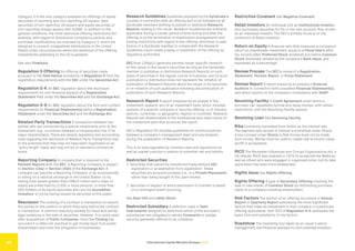 International Capital Markets Glossary 2023
45
Category 3 is the only category available for offerings of equity
securities of reporting and non-reporting US issuers, debt
securities of non-reporting US issuers and equity securities of
non-reporting foreign issuers with SUSMI. In addition to the
general conditions, the most restrictive offering restrictions (for
example, with regard to distribution compliance periods and
purchaser certifications) are imposed by Category 3, which are
designed to prevent unregistered distributions in the United
States under circumstances where the likelihood of the offering
inadvertently extending to the US is greatest.
See also Flowback.
Regulation S Offering An offering of securities made
pursuant to the Safe Harbor provisions of Regulation S from the
registration requirements with the SEC under the Securities Act.
Regulation S-K An SEC regulation about the disclosure
requirements for non-financial aspects of a Registration
Statement filed under the Securities Act and the Exchange Act.
Regulation S-X An SEC regulation about the form and content
requirements for Financial Statement(s) within a Registration
Statement under the Securities Act and the Exchange Act.
Related-Party Transactions A transaction between two
parties who are connected by a special relationship prior to the
transaction (e.g., a contract between a company and one of its
major shareholders). There are several regulatory and accounting
rules regarding the disclosure of Related-Party Transactions due
to the potential that they may not have been negotiated on an
“arm’s length” basis and may not be on standard commercial
terms.
Reporting Company A company that is required to file
Periodic Reports with the SEC. A Reporting Company is subject
to Section 13(a) or Section 15(d) of the Exchange Act. A
company can become a Reporting Company: (i) as a prerequisite
to listing on a national exchange in the United States; (ii) by
having total assets greater than US$10 million and a class of
equity securities held by 2,000 or more persons, or more than
500 holders of its equity securities who are not Accredited
Investors; or (iii) by having issued its securities to the public.
Rescission The undoing of a contract or transaction to restore
the parties to the position in which they were before the contract
or transaction. A common statutory remedy for fraud and similar
legal violations in the sale of securities. However, it is rarely used
after acquisitions of Public Companies. Once the Closing has
occurred it is often not practical to get money back from public
shareholders and undo the integration of businesses.
Research Guidelines Guidelines prepared by the Syndicate’s
counsel in connection with an offering and to be followed by all
Syndicate members wishing to publish or distribute Research
Reports relating to the issuer. Research Guidelines are ordinarily
applicable during a certain period of time during and after the
offering or at the termination of stabilization arrangements and
trading restrictions with regard to the offering, whichever is later.
Failure of a Syndicate member to comply with the Research
Guidelines could create a delay or prevention of the offering by
regulatory authorities.
SEC Rule 139(a)(1) generally permits issuer-specific research
on the issuer or the issuer’s securities as long as the Syndicate
member (i) publishes or distributes Research Reports on such
types of securities in the regular course of business; and (ii) such
publication or distribution does not represent the initiation of
publication of Research Reports about the issuer or its securities
or re-initiation of such publication following discontinuation of
publication of such Research Reports.
Research Report A report prepared by an analyst in the
investment research arm of an investment bank, which includes
analysis of a specific company or security offering, or of industry
sectors, currencies, or geographic regions or countries. Research
Reports are disseminated to the institutional and retail clients of
the investment bank that produces the report.
SEC’s Regulation FD includes guidelines for communications
between a company’s management team and any analysts
during the preparation of Research Reports.
This is an area regulated by complex rules and regulations as
well as market practice in relation to potential risk and liability.
Restricted Securities
1. Securities that cannot be transferred freely without SEC
registration or an exemption from registration. These
securities are acquired privately (i.e., in a Private Placement)
rather than being bought in the open market.
2. Securities in respect of which permission to transfer is based
on a contingent event occurring.
See Rule 144 and Letter Stock.
Restricted Subsidiary A definition used in Debt
Instruments designed to determine which of the borrower’s
subsidiaries are obligated to satisfy Covenants or pledge
security (generally referred to as collateral).
Restrictive Covenant See Negative Covenant.
Retail Investors An individual (not an Institutional Investor)
who purchases securities for his or her own account. Also known
as an individual investor. The SEC’s primary focus is on the
protection of Retail Investors.
Return on Equity A financial ratio that measures a company’s
return on shareholder investment, equal to a Fiscal Year’s after-
tax income (after Preferred Stock dividends but before Common
Stock dividends) divided by the company’s Book Value, and
expressed as a percentage.
Review Process The SEC’s review of a Registration
Statement, Periodic Report, or Proxy Statement.
Review Report A report issued by a company’s External
Auditors in connection with unaudited Financial Statement(s),
and which reports on the company’s compliance with GAAP.
Revolving Facility A Credit Agreement under which a
borrower can repeatedly borrow and repay monies, with certain
restrictions, until the Revolving Facility expires.
Revolving Loan See Revolving Facility.
Riba Commonly translated from Arabic as the interest rate.
The payment and receipt of interest is prohibited under Sharia.
A key concept under Sharia is that money must not be made
from money. Money must be used to create real economic value
(profit is acceptable).
RICO The Racketeer Influenced and Corrupt Organizations Act, a
US statute. RICO was enacted in 1970 to prosecute the Mafia as
well as others who were engaged in organized crime, but its later
application has been more widespread.
Rights Issue See Rights Offering.
Rights Offering A type of Secondary Offering involving the
sale of new shares of Common Stock by distributing purchase
rights to a company’s existing shareholders.
Risk Factors The section of an offering document or Annual
Report or Quarterly Report addressing the most significant
factors that make an investment in that company or a particular
offering speculative. Item 503 of Regulation S-K addresses the
basic form and substance of risk factors.
Roadshow The marketing tour taken by an issuer’s senior
management and financial advisers to visit potential investors
 