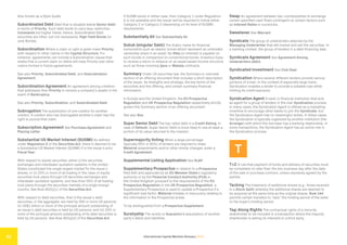 International Capital Markets Glossary 2023
52
Also known as a Style Guide.
Subordinated Debt Debt that is situated below Senior Debt
in terms of Priority. Such debt tends to carry less-restrictive
Covenants but higher Yields. Hence, Subordinated Debt
securities are often, but not necessarily, High Yield Bonds (or
Junk Bonds).
Subordination Where a claim or right is given lower Priority
with respect to other claims in the Capital Structure. For
instance, agreements can include a Subordination clause that
states that a current claim on debts will have Priority over other
claims formed in future agreements.
See also Priority, Subordinated Debt, and Subordination
Agreement.
Subordination Agreement An agreement among creditors
that addresses their Priority to receive a company’s assets in the
event of Bankruptcy.
See also Priority, Subordination, and Subordinated Debt.
Subrogation The substitution of one creditor for another
creditor. A creditor who has Subrogated another’s claim has the
right to pursue that claim.
Subscription Agreement See Purchase Agreement and
Placing Letter.
Substantial US Market Interest (SUSMI) As defined
under Regulation S of the Securities Act, there is deemed to be
a Substantial US Market Interest (SUSMI) if in the issuer’s prior
Fiscal Year:
With respect to equity securities, either (i) the securities
exchanges and interdealer quotation systems in the United
States constituted the single largest market for the issuer’s
shares; or (ii) 20% or more of all trading in the class of equity
securities took place through US securities exchanges and
interdealer quotation systems, and less than 55% of all trading
took place through the securities markets of a single foreign
country. See Rule 902(j)(1) of the Securities Act.
With respect to debt securities, that (i) the issuer’s debt
securities, in the aggregate, are held by 300 or more US persons;
(ii) US$1 billion or more of the principal amount outstanding of
an issuer’s debt securities is held by US persons; and (iii) 20% or
more of the principal amount outstanding of its debt securities is
held by US persons. See Rule 902(j)(2) of the Securities Act.
If SUSMI exists in either case, then Category 1 under Regulation
S is not available and the issuer will be required to follow either
Category 2 or Category 3 (depending on its level of SUSMI)
requirements.
Substantially All See Substantially All.
Sukuk (singular Sakk) The Arabic name for financial
instruments such as Islamic bonds which represent an undivided
ownership share in an asset. No Riba (or interest) is payable on
such bonds in comparison to conventional bonds. Investors hope
to receive a return in reliance on an asset based income structure
such as those involving Ijara or Wakala contracts.
Summary Under US securities law, the Summary or overview
section of an offering document that includes a short description
of the issuer, its strengths and strategy, the key terms of the
securities and the offering, and certain summary financial
information.
In Europe and the United Kingdom, the EU Prospectus
Regulation and UK Prospectus Regulation respectively strictly
govern the Summary section of an offering document.
See also Box.
Super Senior Debt The top-rated debt in a Credit Rating. In
case of Default, Super Senior Debt is more likely to see at least a
portion of its value returned to the investor.
Supermajority Voting When a large percentage
(typically 65% or 80%) of lenders are required to make
Material amendments and/or other similar changes under a
Credit Agreement.
Supplemental Listing Application See SLAP.
Supplementary Prospectus In relation to a Prospectus
filed with and approved by an EU Member State’s regulatory
authority or by the Financial Conduct Authority (FCA) in
the United Kingdom pursuant to the requirements of the EU
Prospectus Regulation or the UK Prospectus Regulation, a
Supplementary Prospectus is used to update a Prospectus if a
significant new factor, Material mistake or inaccuracy relating to
the information in the Prospectus arises.
To be distinguished from a Prospectus Supplement.
Suretyship The surety or Guarantor’s assumption of another
party’s debts and liabilities.
Swap An agreement between two counterparties to exchange
certain specified cash flows contingent on certain factors such
as Interest Rates or currencies.
Sweetener See Warrant.
Syndicate The group of underwriters selected by the
Managing Underwriter that will market and sell the securities. In
a banking context, the group of lenders in a debt financing deal.
Syndicate Agreement See Agreement Among
Underwriters (AAU).
Syndicated Investment See Club Deal.
Syndication Where several different lenders provide various
portions of a loan. In the context of especially large loans,
Syndication enables a lender to provide a sizeable loan while
limiting its credit exposure.
Syndication Agent A bank or financial institution that acts
as agent for a group of lenders in the loan Syndication process.
In many cases, the Syndication Agent is offered as a marketing
incentive to encourage other banks to join the Syndicate, but
the Syndication Agent has no meaningful duties. In these cases,
the Syndication is typically organized by another institution (the
Arranger) with which the borrower has a banking relationship. In
some transactions, the Syndication Agent has an active role in
the Syndication process.
T
T+2 A rule that payment of funds and delivery of securities must
be completed no later than the two business day after the date
of the sale or purchase contract, unless expressly agreed by the
parties.
Tacking The treatment of additional shares (e.g., those received
in a Stock Split) whereby the additional shares are deemed to
be acquired at the same time as the original shares. Rule 144
permits certain transfers to “tack” the holding period of the seller
to the buyer’s holding period.
Tag-Along Rights The contractual rights of a minority
shareholder to be included in a transaction where the majority
shareholder is selling its interests to a third party.
 