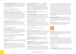 International Capital Markets Glossary 2023
54
UK Exchange Regulated Market A trading market that is
not a UK Regulated Market and is therefore not subject to the UK
Prospectus Regulation and certain other UK rules that impose
disclosure requirements and ongoing reporting requirements.
For example, AIM in London.
See also EEA Exchange Regulated Market.
UK MAR See UK Market Abuse Regulation (UK MAR).
UK Market Abuse Regulation (UK MAR) Regulation (EU)
596/2014 as it forms part of the domestic laws of the United
Kingdom by virtue of the European Union (Withdrawal) Act 2018.
The UK Market Abuse Regulation (UK MAR) came into effect at
11:00 pm GMT on 31 December 2020. It contains prohibitions
for insider dealing, market manipulation, unlawful disclosure of
inside information and provisions to prevent and detect these.
See also EU Market Abuse Regulation (EU MAR).
UK Prospectus Regulation Regulation (EU) 2017/1129
as it forms part of the domestic laws of the United Kingdom
by virtue of the European Union (Withdrawal) Act 2018, which
regulates offers and sales of securities to investors in the United
Kingdom.
See also EU Prospectus Regulation.
UK Regulated Market A market for a variety of securities in
a state in the United Kingdom that complies with the relevant
criteria of the UK version of the Markets in Financial Instruments
Regulation and which is a UK Recognised Investment Exchange
under the Financial Services and Markets Act 2000.
The primary market in the United Kingdom is a UK Regulated
Market (e.g., the Main Market in the United Kingdom is a UK
Regulated Market but the AIM is not).
See also EEA Regulated Market.
Underwater Convertible securities, Warrants, or Options that
a holder cannot effectively exercise for a profit. See Out-of-the-
Money.
Underwriter(s) In the United States, bank(s) that purchase
securities from a company and resell them to the public on that
company’s behalf. Section 2(a)(11) of the Securities Act states
that an underwriter is “any person who has purchased a security
from an issuer or a controlling person of an issuer with a view to
distributing the security.”
Underwriter’s Cutback The ability of the Lead Manager
to reduce the number of shares that are sold by Selling
Shareholders in an IPO or follow-on offering. To reduce the
likelihood of a Piggyback Registration Rights adversely
affecting an offering, typically Piggyback Registration Rights are
limited in case the Managing Underwriter concludes that the
shares of the company in question cannot fit within the Public
Offering without adversely affecting the offering.
Underwriters’ counsel The lawyers/law firm(s) who
represent the underwriters.
Underwriting Agreement An agreement between the issuer
and the underwriters where the latter agree to purchase the
securities from the former. The agreement includes information
regarding the Placement Fee or discount and selling restrictions,
as well as Covenants, representations and warranties.
Underwriting Commission See Underwriting Fee.
Underwriting Fee The fee, which is deducted from the
offering proceeds, that investment banks charge for underwriting
an issue of securities. The Underwriting Discount is a percentage
of the offering price for equity or of the principal amount of debt.
Also known as an Underwriting Commission for the underwriters’
selling and marketing efforts.
Underwriting discounts vary widely between different
jurisdictions.
Uniform Commercial Code (UCC) In the United States, a
standard set of business laws that regulate contracts, developed
by the National Conference of Commissioners on Uniform State
Laws and the American Law Institute. Most US states have
adopted the UCC, which consists of nine articles governing
banking and loans.
Unrestricted Subsidiaries A class of subsidiary within
Indentures that is not subject to the usual representations,
Covenants, and Event of Default that is normally associated
with such type of debt.
Unseasoned Issuer An issuer that is required to file Periodic
Reports pursuant to Section 13(a) or Section 15(d) of the
Exchange Act, but does not satisfy the eligibility requirements of
Form S-3 for a primary offering of securities.
US Person As defined in Rule 902(k) under Regulation S: any
natural person resident in the United States; any partnership
or corporation organized or incorporated under the laws of the
United States; any estate of which any executor or administrator
is a US person; any trust of which any Trustee is a US person;
any agency or branch of a foreign entity located in the United
States; any non-discretionary account or similar account (other
than an estate or trust) held by a dealer or other fiduciary
for the benefit or account of a US person; any discretionary
account or similar account (other than an estate or trust) held
by a dealer or other fiduciary organized, incorporated, or (if an
individual) resident in the United States; and any partnership
or corporation if: organized or incorporated under the laws of
any foreign jurisdiction; and formed by a US person principally
for the purpose of investing in securities not registered under
the Securities Act, unless it is organized or incorporated, and
owned, by Accredited Investors who are not natural persons,
estates, or trusts.
US Securities Digest Published by the Forum for US
Securities Lawyers in London (the “Forum”), this Digest is
published periodically and includes summaries of recent rules,
regulations and case law. To receive this Digest, please e-mail
info@tffuslil.com.
Use of Proceeds A part of the Term Sheet, Offering
Memorandum, or Prospectus that describes the manner in
which the proceeds of the financing will be used.
V
Verification A type of Due Diligence conducted on Capital
Markets transactions. Verification involves obtaining evidence
that supports statements and claims made in the offering
document or prospectus.
See also Due Diligence.
Verification Notes Confidential documents and notes that
provide a record of the evidence given by, and obtained from, a
company’s directors in order to confirm that the statements and
claims made in the company’s offering document or prospectus
are accurate, true and not misleading. The Verification Notes
reduce the risk that the directors will incur civil or criminal liability
if the offering document or prospectus proves to be false or
misleading.
See also Verification.
Virtual Roadshow An internet-based version of the traditional
in-person Roadshow, generally organized by the Lead Manager.
 
