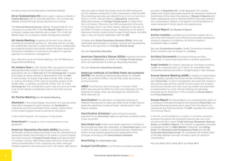 International Capital Markets Glossary 2023
6
Formerly known as the Alternative Investment Market.
All (or Substantially All) A term used in various contexts in
Capital Markets with no concrete definition. The concept has
steadily evolved through various decisions and rulings.
The Internal Revenue Service defines “Substantially All” of a
company as at least 90% of the Fair Market Value of all of a
company’s assets less liabilities and at least 70% of the Fair
Market Value of a company’s assets disregarding liabilities.
All-Hands Meeting A meeting at the start of an offering
involving all transaction parties (i.e., the issuer and its counsel,
the underwriters and their counsel and the issuer’s independent
accountants) at which the parties outline the major issues and
transaction timetable in broad terms and agree to a general
approach to transaction management.
Also referred to as an All-Parties Meeting, Kick-Off Meeting or
Organizational Meeting.
All-Holders Rule An SEC Tender Offer rule (aimed to protect
existing securities holders in the context of a third-party
acquisition) set out in Rule 13e-4 of the Exchange Act. It states
that unless an issuer receives a determination from the SEC
to the contrary, no issuers may make a Tender Offer unless it
is “open to all holders of the class of securities subject to the
Tender Offer.” In addition, as set forth in Rule 14d-10 of the
Exchange Act, the consideration paid to any one security holder
must be the highest consideration paid to any other security
holder.
All-Parties Meeting See All-Hands Meeting.
Allotment In the United States, the portion of a new securities
issue that is assigned to each member of a Syndicate to
underwrite and then distribute to their investor clients (which
in the United Kingdom would be termed an allocation).
In the United Kingdom, the issuance of new shares.
Amendment A change to one or more provisions in an
agreement.
American Depositary Receipts (ADRs) Negotiable
certificates issued as equity securities in the US, representing an
ownership interest denominated in US dollars in a pool of equity
securities issued by a Foreign Private Issuer and denominated
in a foreign currency. ADR holders retain almost all of the same
rights as shareholders of the underlying securities, although
dividend payments and share price are in US dollars. ADR owners
have the right to obtain the foreign stock the ADR represents,
but US investors usually find it more convenient to own the ADR.
The underlying securities are referred to as American Depositary
Shares or ADSs, and are held by a Depository. Essentially,
ADRs allow shares of a Foreign Private Issuer to trade in the
US in US dollars. The price of an ADR corresponds to the price
of the foreign stock in its home market, adjusted to the ratio of
the ADRs to foreign company shares. Depending on the type of
Depository facility chosen by the Foreign Private Issuer, the ADRs
may or may not require registration with the SEC.
Compare with Global Depositary Receipts (GDRs), which are
certificates denominated in a foreign currency and representing
interests in the securities of a Foreign Private Issuer.
See also Depositary Receipts.
American Depositary Shares (ADSs) Individual securities
issued by a Depository on behalf of a Foreign Private Issuer
which are represented by American Depositary Receipts.
See also American Depositary Receipts.
American Institute of Certified Public Accountants
(AICPA) The national professional association for certified
public accountants (CPAs) in the US that issues accounting
pronouncements.
AMEX The American Stock Exchange. In October 2008,
AMEX was acquired by NYSE Euronext and integrated into the
Alternext European small-cap exchange and renamed the
NYSE Alternext US.
Amortization The allocation of repayment amounts to
different time periods for loans and other forms of debt finance,
where the payments include principal, interest and/or other
finance charges.
Amortization Schedule A table listing the periodic
payments on an Amortized Loan and generally contained within
a loan document.
Amortized Loan Unlike loans where payments of interest to
the principal are dealt with separately, an Amortized Loan is one
in which the debt is repaid in scheduled periodic installments
(which include interest payments and repayments of the
principal) according to the Amortization Schedule.
Amortizing See Amortized Loan.
Analyst Certification A certification provided by analysts
pursuant to Regulation AC. Under Regulation AC, brokers,
dealers and certain associated persons are required to certify the
truthfulness of the views they express in Research Reports and
public appearances and to disclose whether they have received
any compensation related to the specific recommendations or
views expressed in those reports and appearances.
Analyst Report See Research Report.
Anchor Investor A qualified and prominent investor who is
one of the first investors in an offering and provides subsequent
investors a degree of confidence. An Anchor Investor’s
investment stake is sizable.
See also Cornerstone Investor. Unlike Cornerstone Investors,
Anchor Investors are not subject to a Lockup.
Ancillary Documents Documents that are ancillary
(secondary or supporting/supportive) to another agreement.
Angel Investor An investor (typically an individual) providing
capital for a business start-up in return for convertible debt,
convertible preferred securities or straight equity in that company.
Annual General Meeting (AGM) A meeting of shareholders
of a company, typically held some months following the end of
each Fiscal Year, at which management discusses the results of
the previous year and the outlook for future years and at which
directors are elected and other recurring matters are submitted
to shareholders for a vote. Annual meetings are generally
preceded by the distribution of the company’s Annual Report
and Proxy Statement.
Annual Report An Annual Report is a comprehensive report on
a company’s activities throughout the preceding Fiscal Year and
includes financial accounts and a report from the directors on
operational and financial results. The SEC regulates the content
of an Annual Report.
In the UK, an Annual Report is a report on a limited company’s
activities throughout the preceding financial year and must
include a directors’ report, Profit and Loss Statement, Balance
Sheet and Auditor’s Report. The content is regulated principally
by legislation and, for Main Market companies, the Listing
Rules, the Disclosure and Transparency Rules and the UK
Corporate Governance Code. UK companies with shares listed
on the Main Market must also include a report on directors’
remuneration.
See also Form 10-K, Form 20-F and Form 40-F.
 