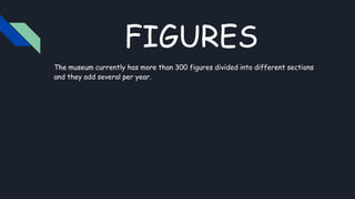 FIGURES
The museum currently has more than 300 figures divided into different sections
and they add several per year.