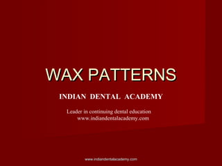 WAX PATTERNSWAX PATTERNS
INDIAN DENTAL ACADEMY
Leader in continuing dental education
www.indiandentalacademy.com
www.indiandentalacademy.comwww.indiandentalacademy.com
 