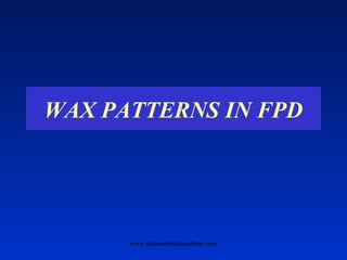WAX PATTERNS IN FPD
www.indiandentalacademy.com
 