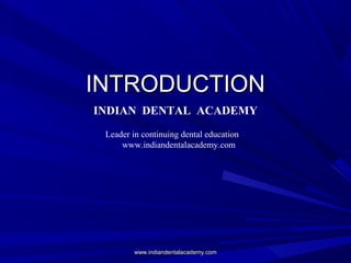 INTRODUCTIONINTRODUCTION
INDIAN DENTAL ACADEMY
Leader in continuing dental education
www.indiandentalacademy.com
www.indiandentalacademy.comwww.indiandentalacademy.com
 