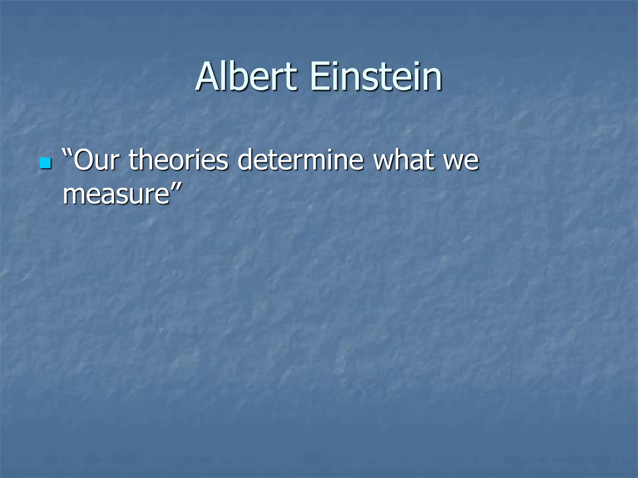 Albert Einstein
◼ “Our theories determine what we
measure”
 
