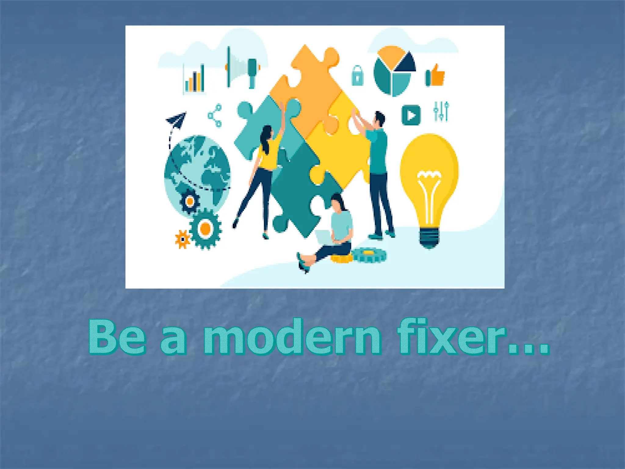 Be a modern fixer…
 