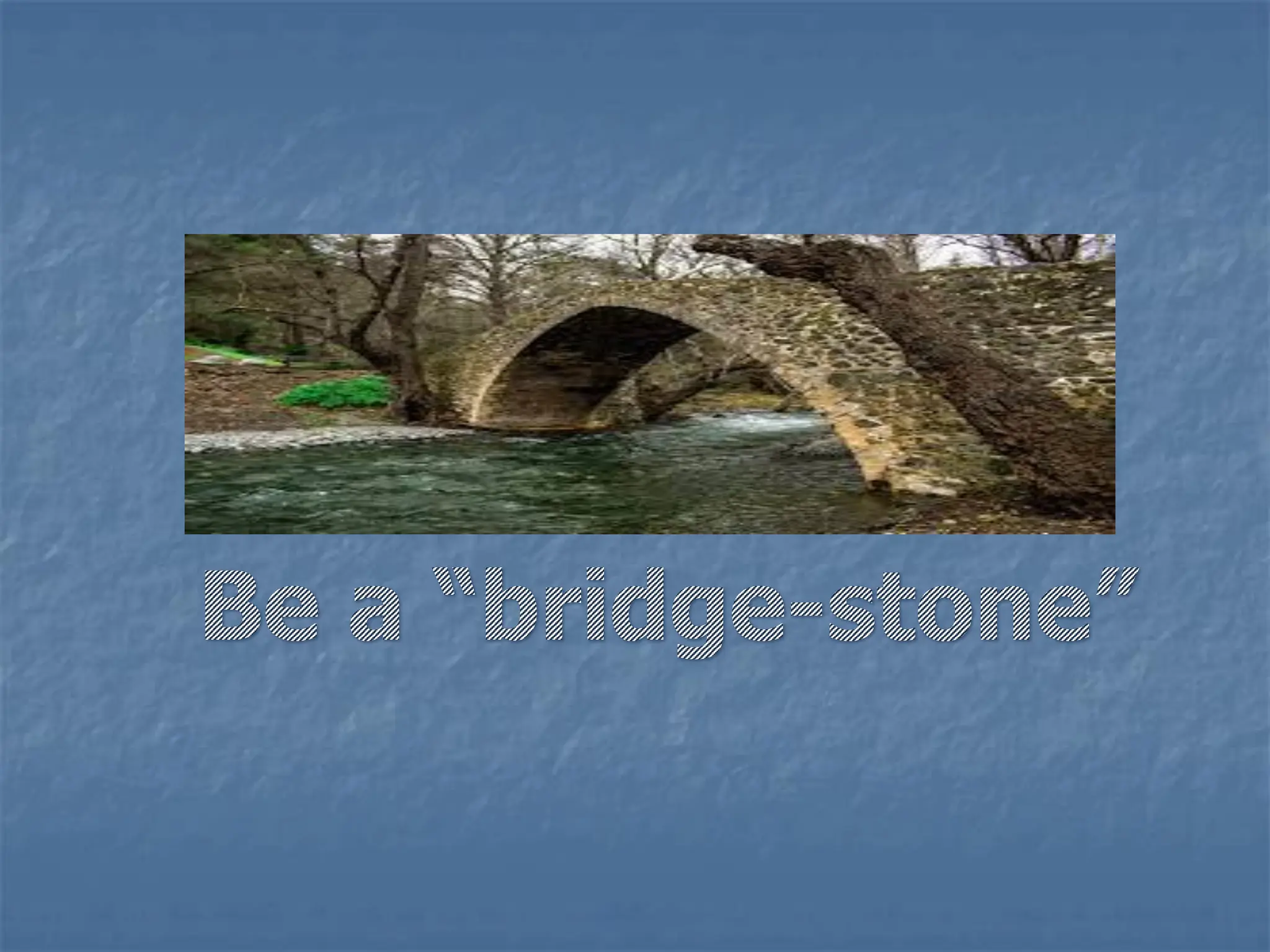 Be a “bridge-stone”
 