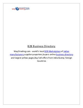 B2B Business Directory
Way2trading.com - world's local B2B Marketplace of indian
manufacturers,suppliers,exporters,buyers online business directory
and largest yellow pages,Buy Sell offers from india &amp; foreign
Countries

 