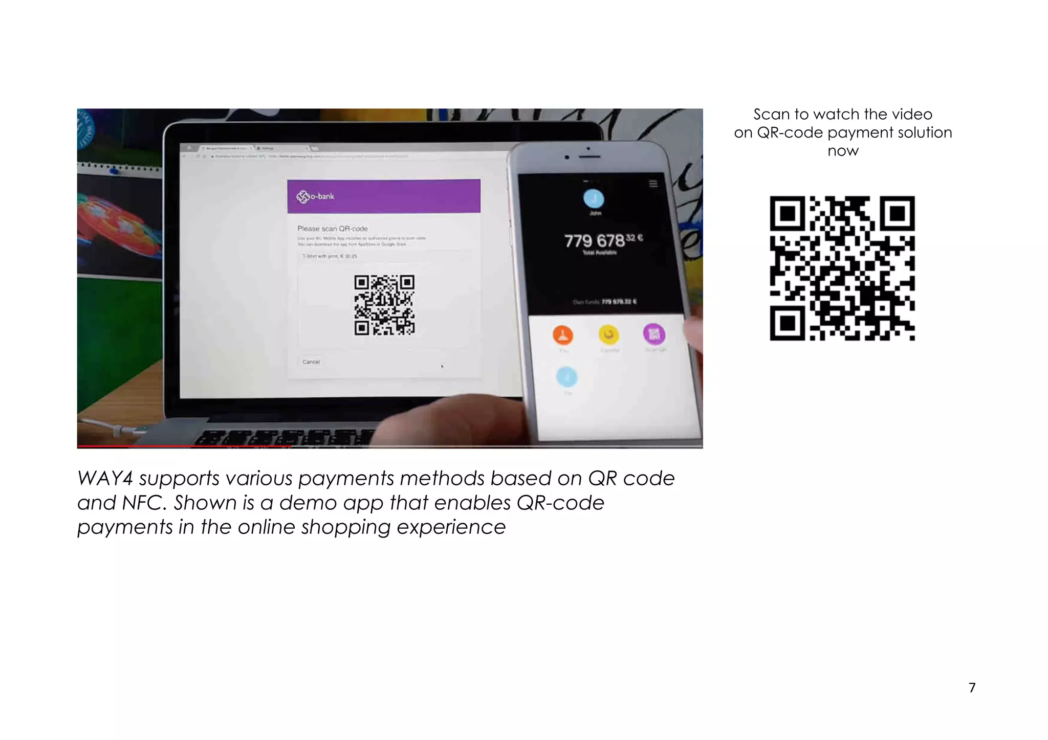 7
WAY4 supports various payments methods based on QR code
and NFC. Shown is a demo app that enables QR-code
payments in the online shopping experience
Scan to watch the video
on QR-code payment solution
now
 