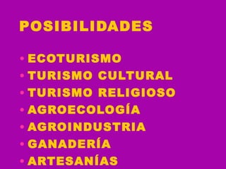 POSIBILIDADES   ECOTURISMO TURISMO CULTURAL TURISMO RELIGIOSO AGROECOLOGÍA AGROINDUSTRIA  GANADERÍA  ARTESANÍAS 