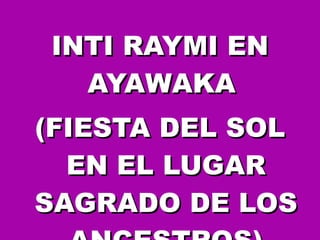INTI RAYMI EN AYAWAKA  (FIESTA DEL SOL EN EL LUGAR SAGRADO DE LOS ANCESTROS) 