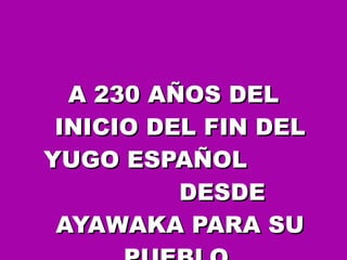 A 230 AÑOS DEL INICIO DEL FIN DEL YUGO ESPAÑOL  DESDE AYAWAKA PARA SU PUEBLO  