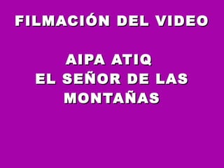 FILMACIÓN DEL VIDEO  AIPA ATIQ  EL SEÑOR DE LAS MONTAÑAS 