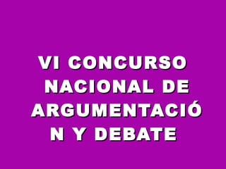 VI CONCURSO NACIONAL DE ARGUMENTACIÓN Y DEBATE  