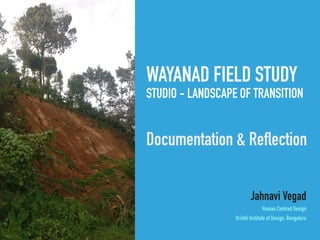 WAYANAD FIELD STUDY
STUDIO - LANDSCAPE OF TRANSITION
Documentation & Reflection
Jahnavi Vegad
Human Centred Design
Srishti Institute of Design, Bengaluru
 
