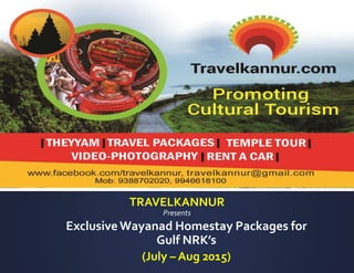 Exclusive Wayanad Homestay Packages for
Gulf NRK’s
Presents
(July – Aug 2015)
TRAVELKANNUR
 