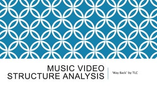 MUSIC VIDEO
STRUCTURE ANALYSIS
‘Way Back’ by TLC
 