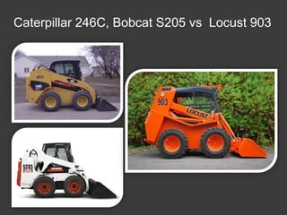 Caterpillar 246C, Bobcat S205 vs Locust 903
 