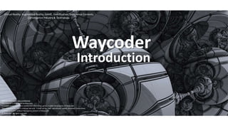 Waycoder
Introduction
NOTICE: Proprietary and Confidential
This material is proprietary to Waycoder.
It contains trade secret and confidential information which is solely the property of Waycoder.
This material is for client’s internal use only. It shall not be used, reproduced, copied, disclosed, transmitted,
in whole or in part, without the express consent of Waycoder.
ⓒ Waycoder. All rights reserved.
.Virtual Reality. Augmented Reality. GAME. Gamification. Experience Contents.
.Convergence Industry & Technology.
 