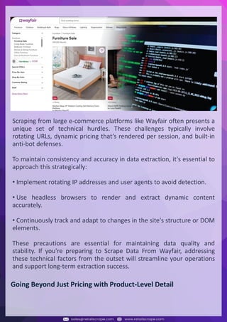 Understanding Web Scraping Foodhub Reviews
Web scraping involves extracting large amounts of data from websites in an automated manner.
Foodhub Reviews Scraper is designed to help businesses collect customer reviews from Foodhub,
a popular food delivery platform.
By scraping reviews, ratings, and feedback from customers, businesses can gain insights into
various aspects of their service, including food quality, delivery times, and customer satisfaction.
Instead of relying on manual data collection, Foodhub Reviews Data Collection through scraping
allows for real-time access to a large volume of structured data, which is essential for making
informed decisions.
Introduction
In today's dynamic quick-commerce landscape, staying competitive requires instant visibility
into market pricing trends and consumer preferences. This case study examines how a leading
grocery delivery chain with 30+ online stores across major Indian metropolitan areas
leveraged Real-Time Grocery Price Monitoring solutions from us to transform their business
intelligence capabilities and market positioning strategies.
The client struggled with maintaining competitive pricing across thousands of SKUs and
identifying regional pricing patterns. They also suffered revenue leakage due to suboptimal
pricing strategies. They needed a comprehensive solution to provide detailed insights into
quick-commerce market dynamics and enable precise price optimization across their diverse
grocery catalog.
The client revolutionized their approach to pricing strategy and inventory management by
implementing advanced Grocery Price Data Scraping technologies. This resulted in
remarkable improvements in market responsiveness, profit margins, and substantial revenue
growth.
Client Success Story
Introduction
This case study highlights how our Coupang Product Price Scraping Service revolutionized a
client's market analysis and pricing optimization strategy. By deploying advanced
techniques, we empowered the client with unmatched insights into the competitive
dynamics of South Korea's leading e-commerce platform.
Our customized solution delivered robust market intelligence, enabling clients to drive data-
backed pricing decisions, swiftly adapt to market changes, and significantly enhance their
profit margins. Leveraging our specialized Coupang Product Data Scraping Solutions scraping
tools, the client gained the strategic edge necessary to excel within Coupang's fast-evolving
marketplace.
The Client
Introduction
In the competitive fantasy cricket market, gaining insights into player performance and match
dynamics is crucial for informed decision-making and sustained growth. This case study
explores how a leading fantasy cricket platform, with over 2 million active users, utilized our
ESPNcricinfo Data Scraping solutions to enhance business intelligence and market position.
The client faced delayed stats, inaccurate player predictions, and revenue losses from poor
user engagement. They needed a solution that offered real-time insights into cricket matches
and allowed for accurate player valuation across various tournament formats.
By adopting our advanced ESPNcricinfo API Scraping technology, the client transformed their
fantasy cricket scoring and user engagement strategies. This led to significant improvements
in user retention and platform profitability and, ultimately, a substantial boost in revenue
growth.
Client Success Story
Scraping from large e-commerce platforms like Wayfair often presents a
unique set of technical hurdles. These challenges typically involve
rotating URLs, dynamic pricing that’s rendered per session, and built-in
anti-bot defenses.
To maintain consistency and accuracy in data extraction, it's essential to
approach this strategically:
• Implement rotating IP addresses and user agents to avoid detection.
• Use headless browsers to render and extract dynamic content
accurately.
• Continuously track and adapt to changes in the site's structure or DOM
elements.
These precautions are essential for maintaining data quality and
stability. If you're preparing to Scrape Data From Wayfair, addressing
these technical factors from the outset will streamline your operations
and support long-term extraction success.
Going Beyond Just Pricing with Product-Level Detail
 