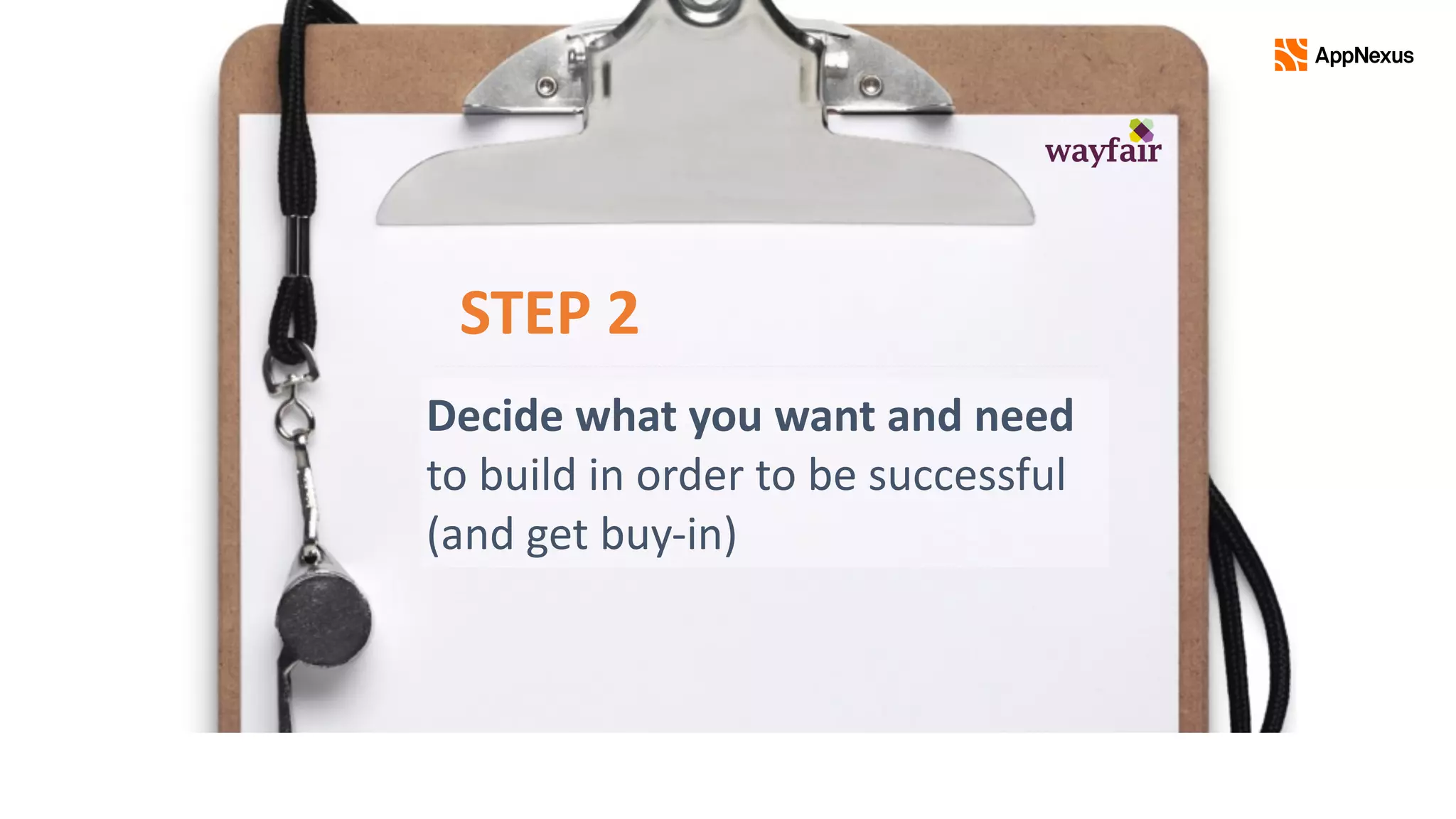 Decide	what	you	want	and	need	
to	build	in	order	to	be	successful	
(and	get	buy-in)
STEP	2
 