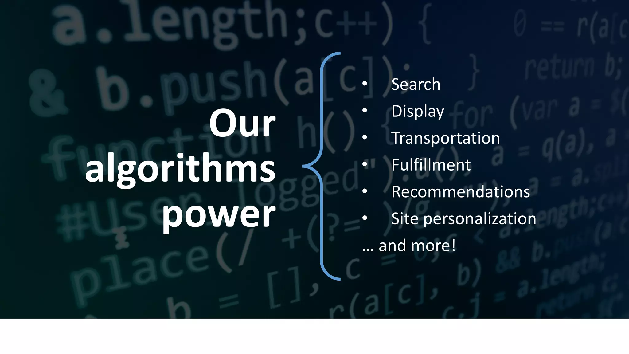 • Search	
• Display	
• Transportation	
• Fulfillment	
• Recommendations	
• Site	personalization	
…	and	more!
Our	
algorithms	
power
 