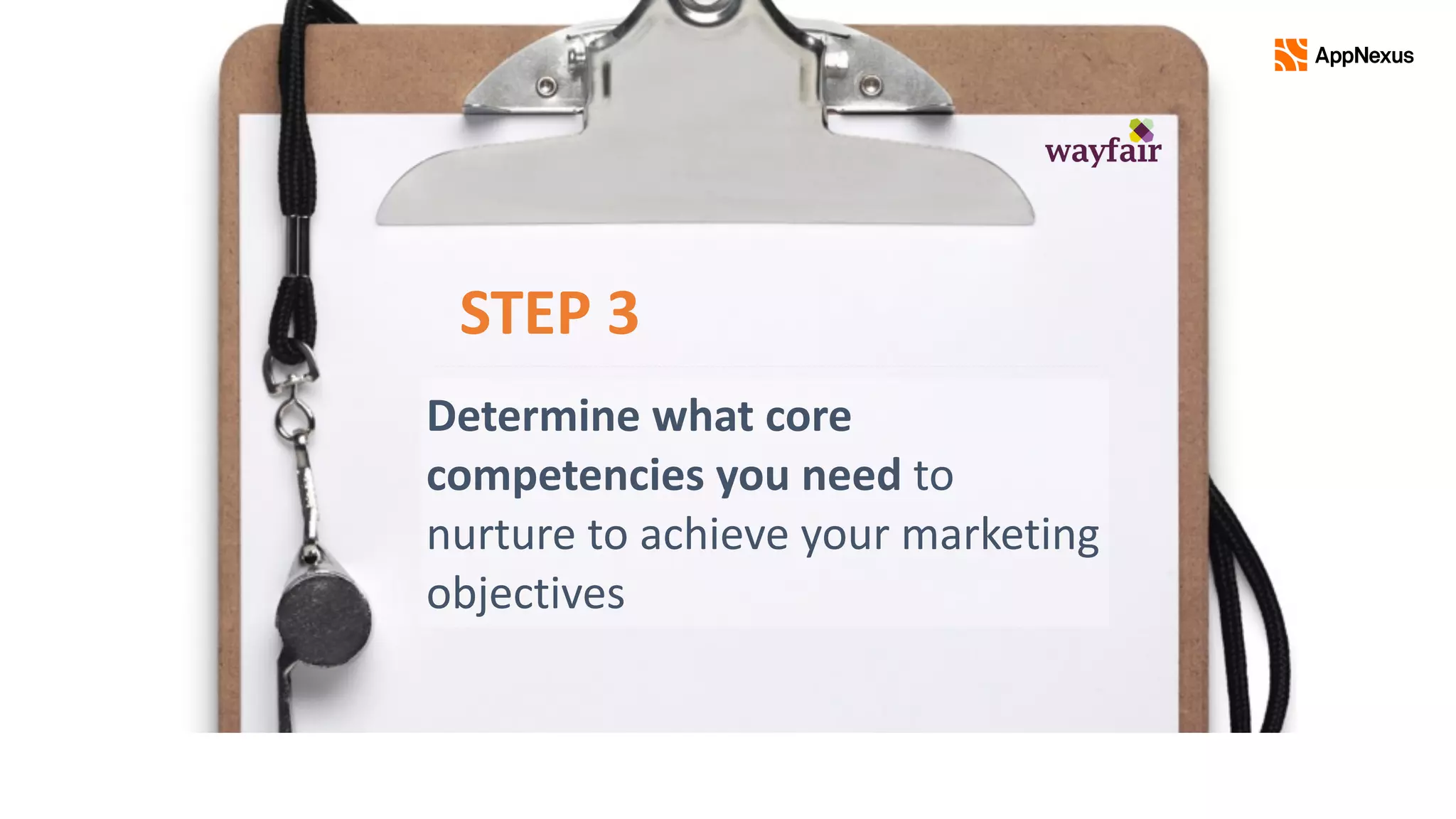 Determine	what	core	
competencies	you	need	to	
nurture	to	achieve	your	marketing	
objectives
STEP	3
 