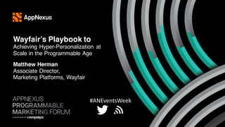 #ANEventsWeek
Wayfair’s Playbook to
Achieving Hyper-Personalization at
Scale in the Programmable Age
Matthew Herman
Associate Director,
Marketing Platforms, Wayfair
 