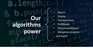 • Search	
• Display	
• Transportation	
• Fulfillment	
• Recommendations	
• Site	personalization	
…	and	more!
Our	
algorithms	
power
 