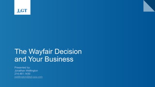 The Wayfair Decision
and Your Business
Presented by:
Jonathan Wellington
214.461.1430
jwellington@lgt-cpa.com
 