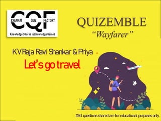 QUIZEMBLE
“Wayfarer”
K V Raja Ravi Shankar & Priya
Let’s go travel
#All questions shared are for educational purposes only
 