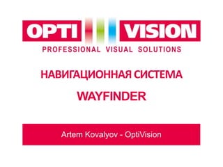 НАВИГАЦИОННАЯСИСТЕМА
WAYFINDER
Artem Kovalyov - OptiVision
 