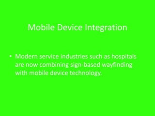 Mobile Device Integration
• Modern service industries such as hospitals
are now combining sign-based wayfinding
with mobile device technology.
 