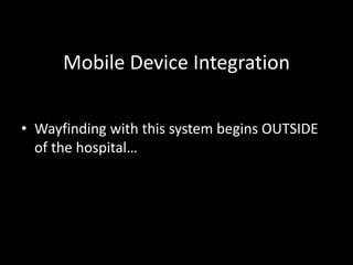 Mobile Device Integration
• Wayfinding with this system begins OUTSIDE
of the hospital…
 