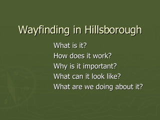 Wayfinding in Hillsborough What is it? How does it work? Why is it important? What can it look like? What are we doing about it? 