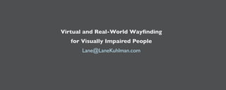 Virtual and Real-World Wayfinding
   for Visually Impaired People
       Lane@LaneKuhlman.com
 