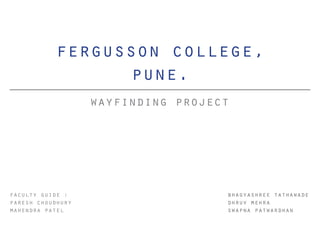 wayfinding project
fergusson college,
pune.
bhagyashree tathawade
dhruv mehra
swapna patwardhan
faculty guide :
paresh choudhury
mahendra patel
 
