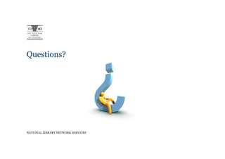 Questions?




NATIONAL LIBRARY NETWORK SERVICES
 