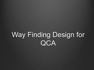 Way Finding Design for
QCA
 