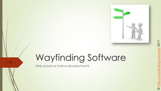 Wayfinding Software
Web-based or Native development?
©http://wayfinding.software2017
1-10
 