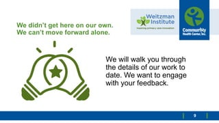 We didn’t get here on our own.
We can’t move forward alone.
We will walk you through
the details of our work to
date. We want to engage
with your feedback.
9
 