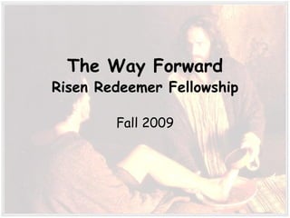 The Way Forward Risen Redeemer Fellowship Fall 2009 