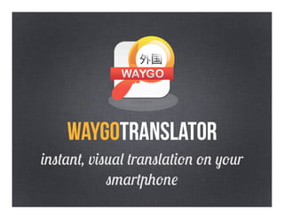WAYGOTRANSLATOR
instant, visual translation on your
            smartphone
 