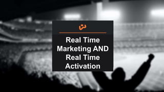 Real Time
Marketing AND
Real Time
September 11, 2013
Activation

 