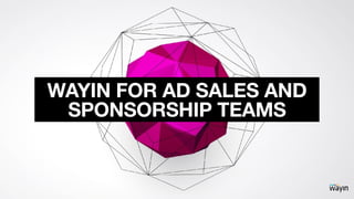WAYIN FOR AD SALES AND
SPONSORSHIP TEAMS
 
