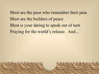 Blest are the poor who remember their pain Blest are the builders of peace Blest is your daring to speak out of turn Praying for the world’s release.  And... 