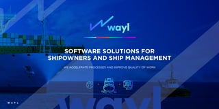 SOFTWARE SOLUTIONS FOR
SHIPOWNERS AND SHIP MANAGEMENT
WE ACCELERATE PROCESSES AND IMPROVE QUALITY OF WORK
W A Y L
 