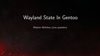 Wayland State In Gentoo
Maksim Melnikau (max posedon)
 